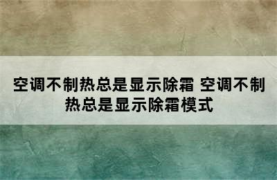 空调不制热总是显示除霜 空调不制热总是显示除霜模式